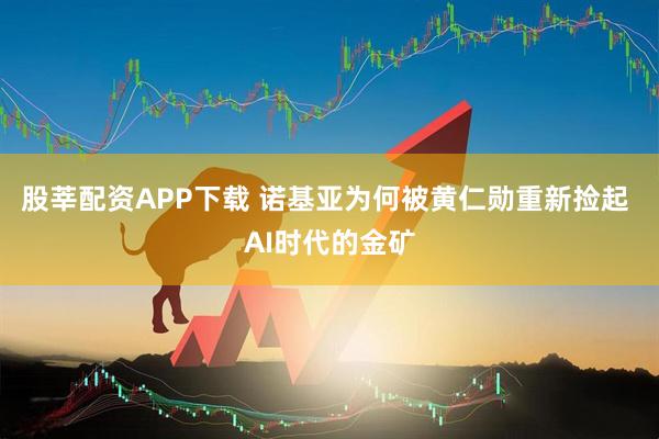 股莘配资APP下载 诺基亚为何被黄仁勋重新捡起 AI时代的金矿