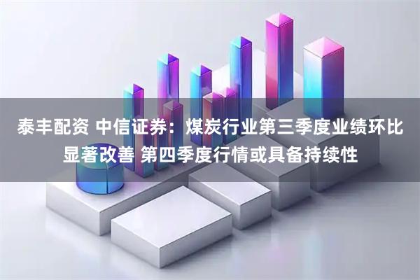 泰丰配资 中信证券：煤炭行业第三季度业绩环比显著改善 第四季度行情或具备持续性