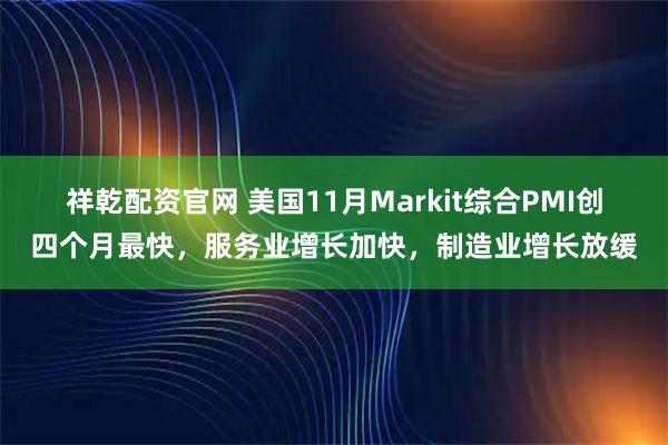 祥乾配资官网 美国11月Markit综合PMI创四个月最快，服务业增长加快，制造业增长放缓