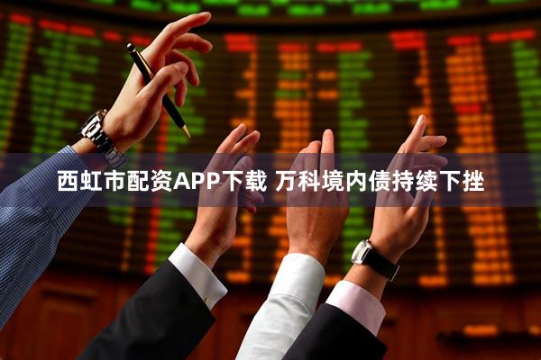 西虹市配资APP下载 万科境内债持续下挫