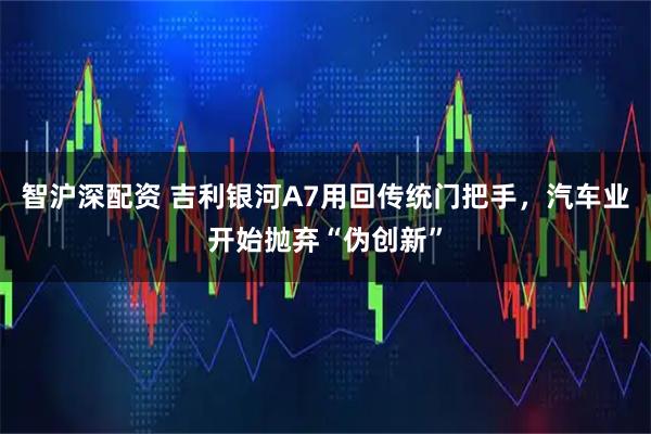 智沪深配资 吉利银河A7用回传统门把手，汽车业开始抛弃“伪创新”