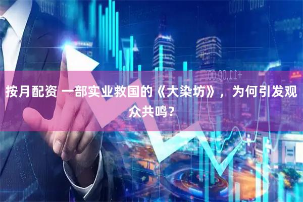 按月配资 一部实业救国的《大染坊》,为何引发观众共鸣?